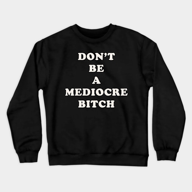 Don't Be A Mediocre Bitch Crewneck Sweatshirt by n23tees